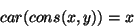 \begin{displaymath}\mathord{\mbox\it car}(\mathord{\mbox\it cons}(x,y))=x\end{displaymath}