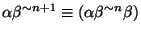 $\alpha\beta^{\sim
n+1}\equiv(\alpha\beta^{\sim n}\beta)$